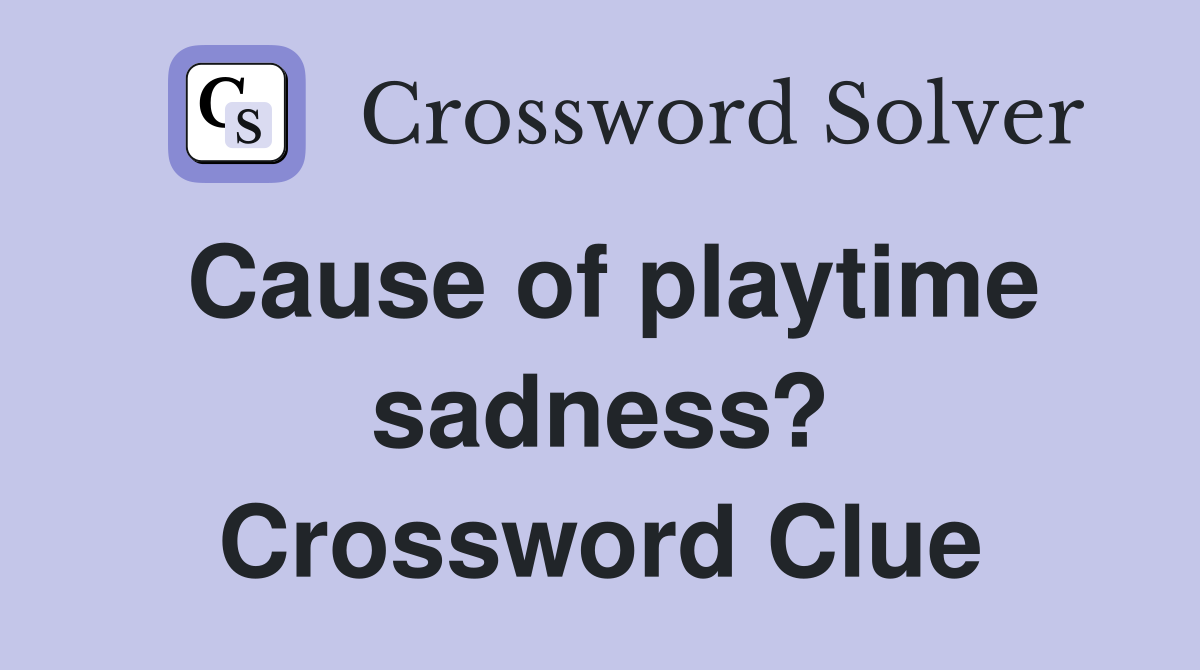 Cause of playtime sadness? Crossword Clue