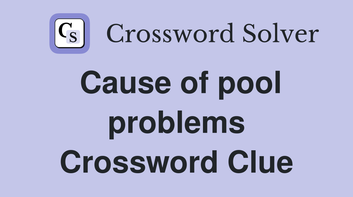 Cause of pool problems Crossword Clue