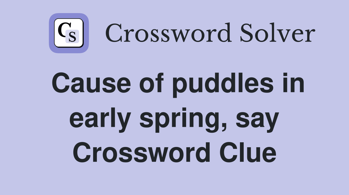 Cause of puddles in early spring, say Crossword Clue