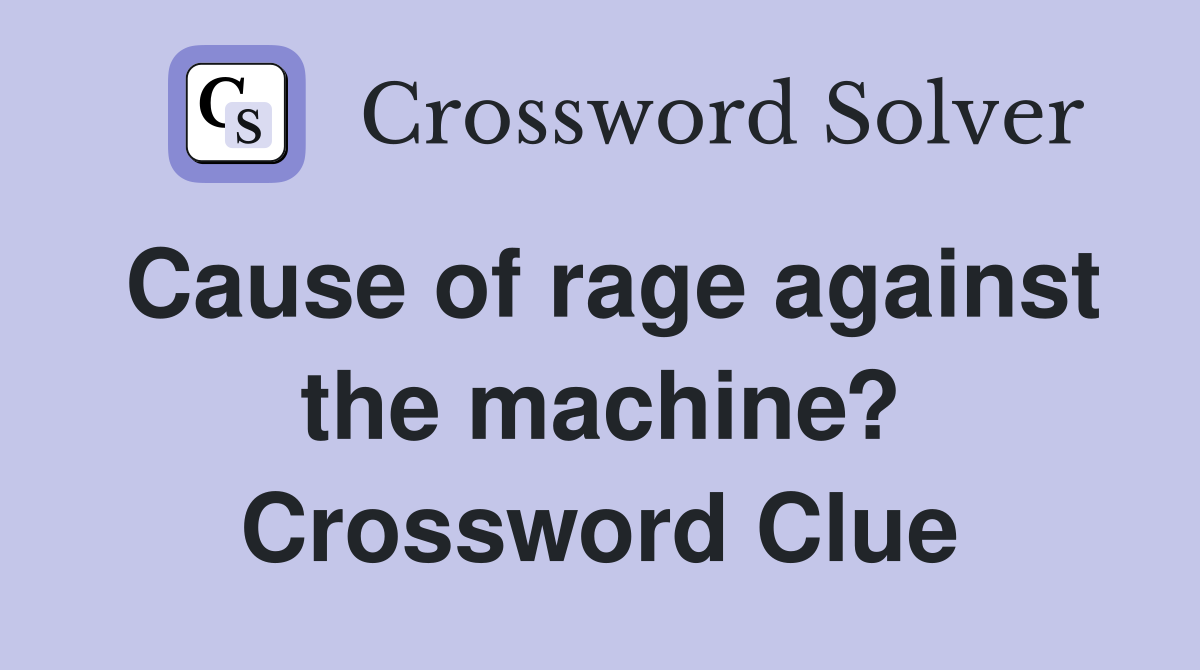 Cause of rage against the machine? Crossword Clue