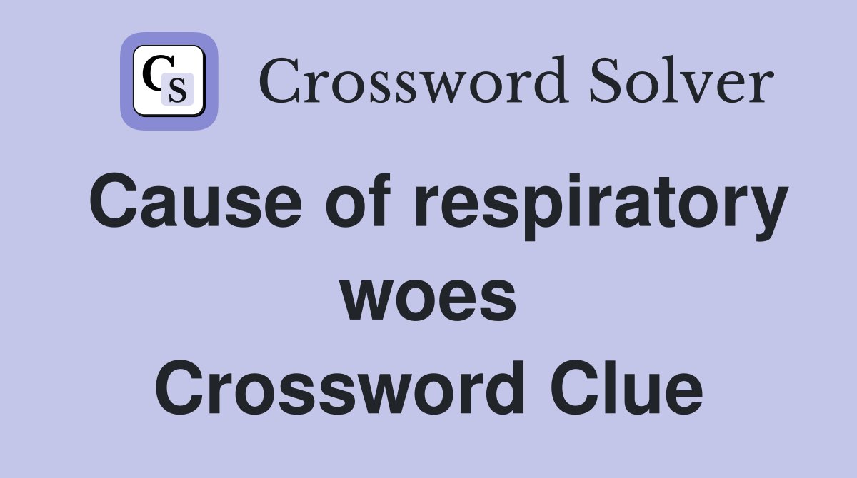Cause of respiratory woes Crossword Clue