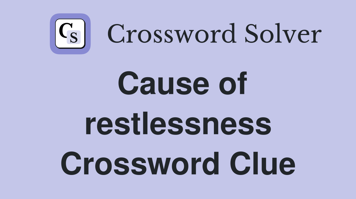 Cause of restlessness Crossword Clue