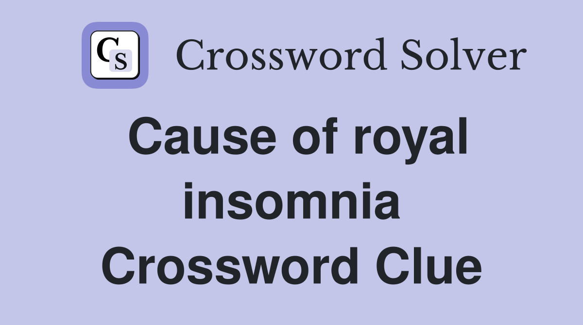 Cause of royal insomnia Crossword Clue