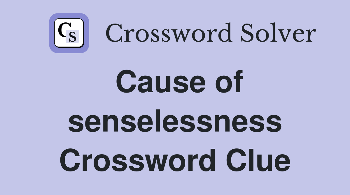 Cause of senselessness Crossword Clue