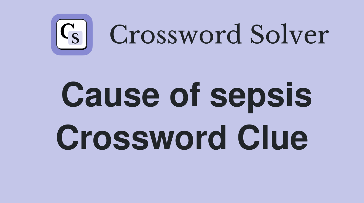 Cause of sepsis Crossword Clue
