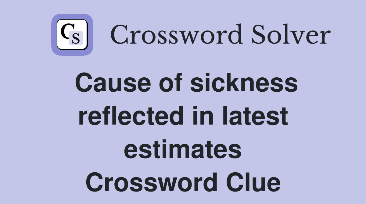 Cause of sickness reflected in latest estimates Crossword Clue