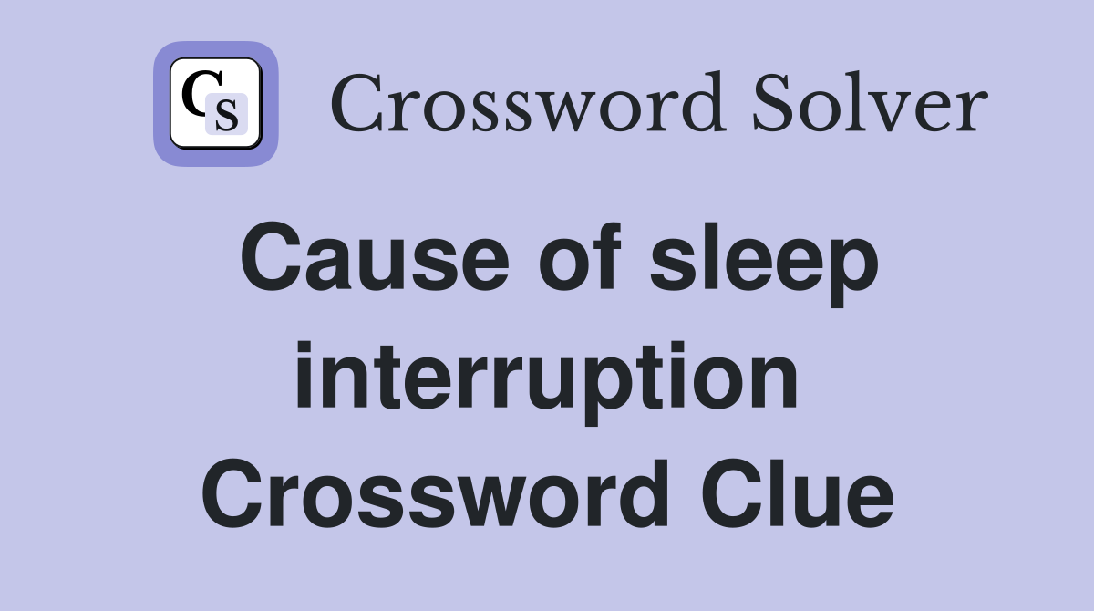 Cause of sleep interruption Crossword Clue