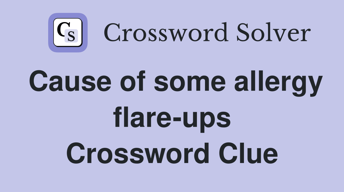 Cause of some allergy flare-ups Crossword Clue