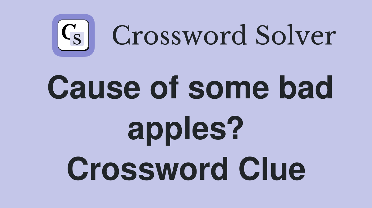 Cause of some bad apples? Crossword Clue