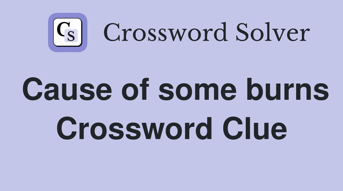 Cause of some burns Crossword Clue