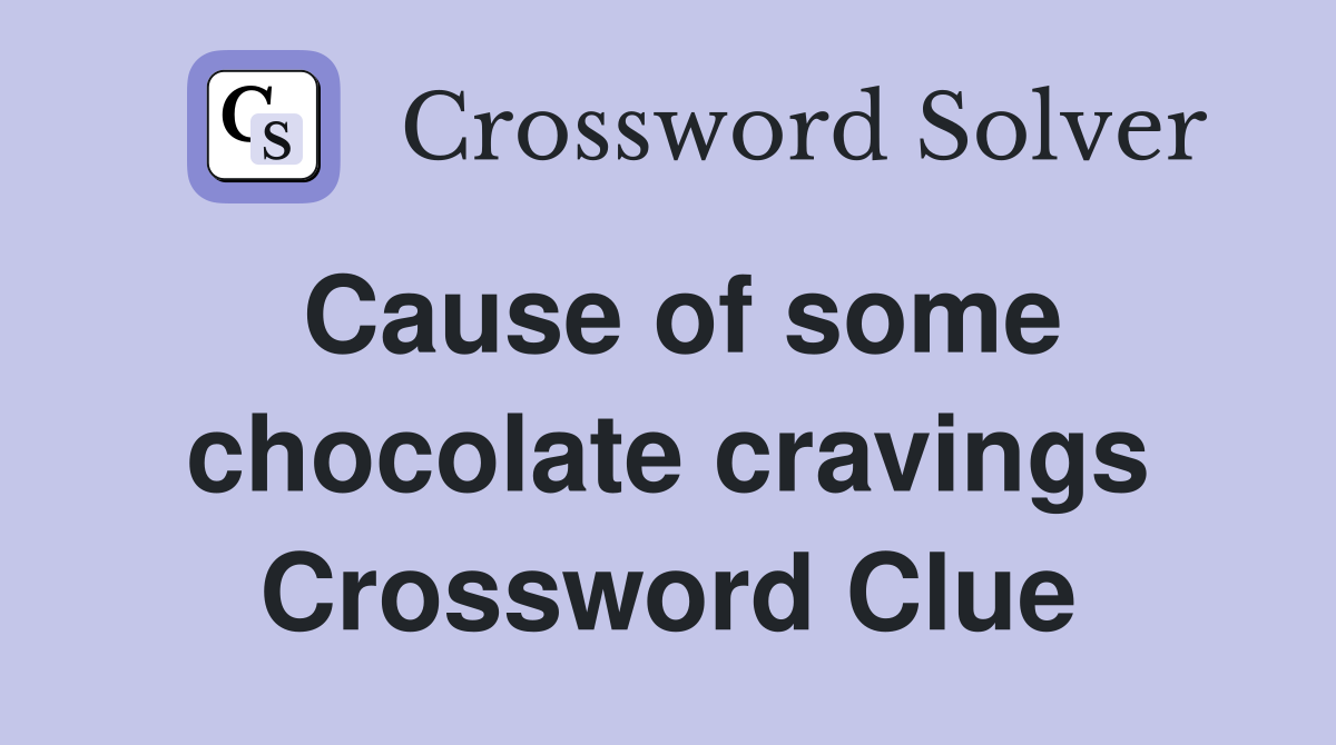 Cause of some chocolate cravings Crossword Clue