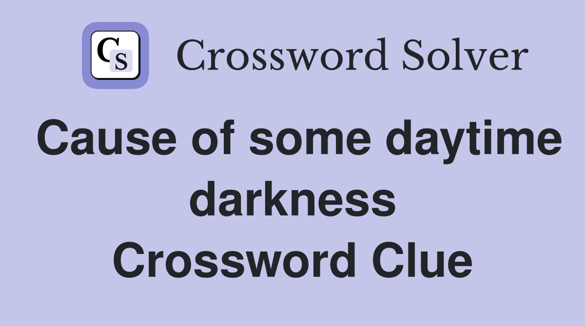 Cause of some daytime darkness Crossword Clue