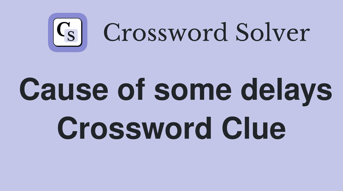 Cause of some delays Crossword Clue