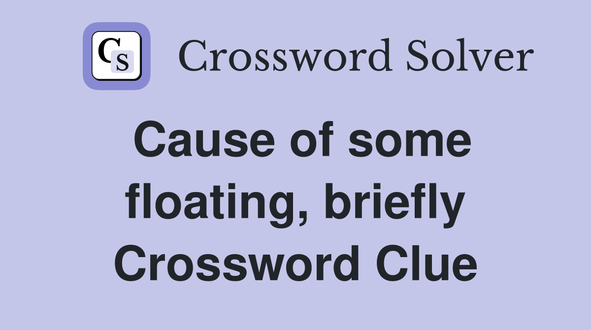 Cause of some floating, briefly Crossword Clue