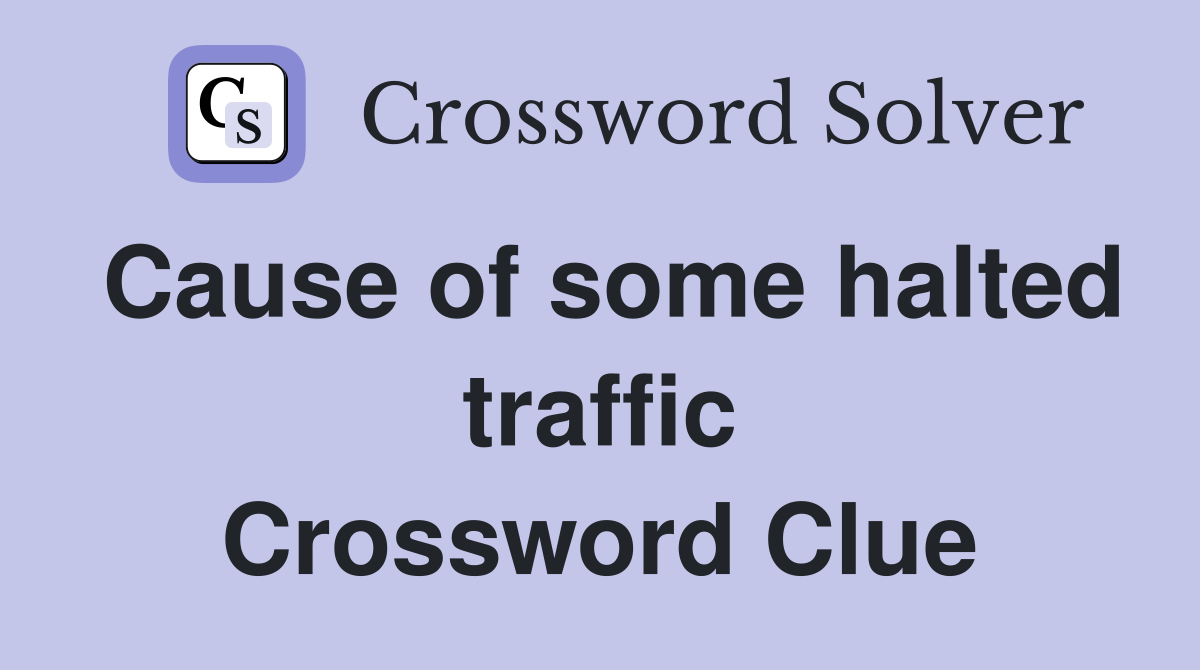 Cause of some halted traffic Crossword Clue