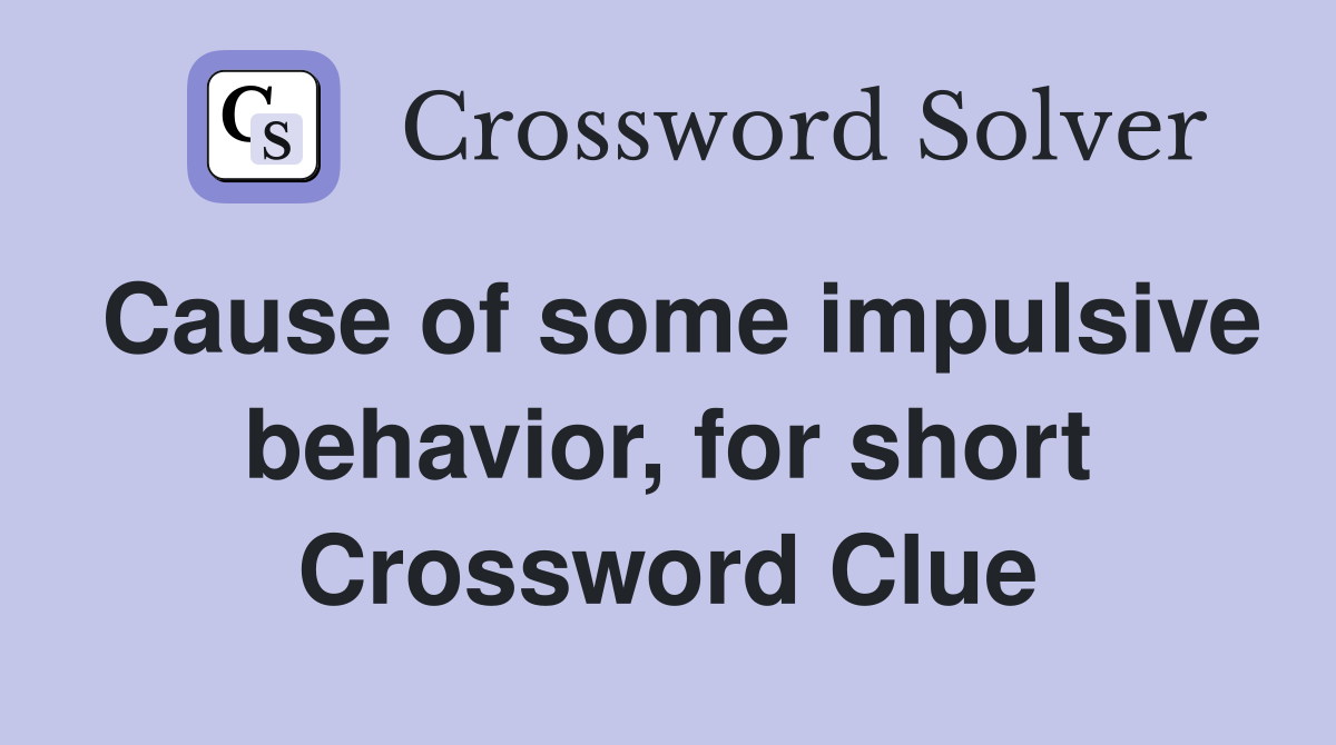 Cause of some impulsive behavior, for short Crossword Clue