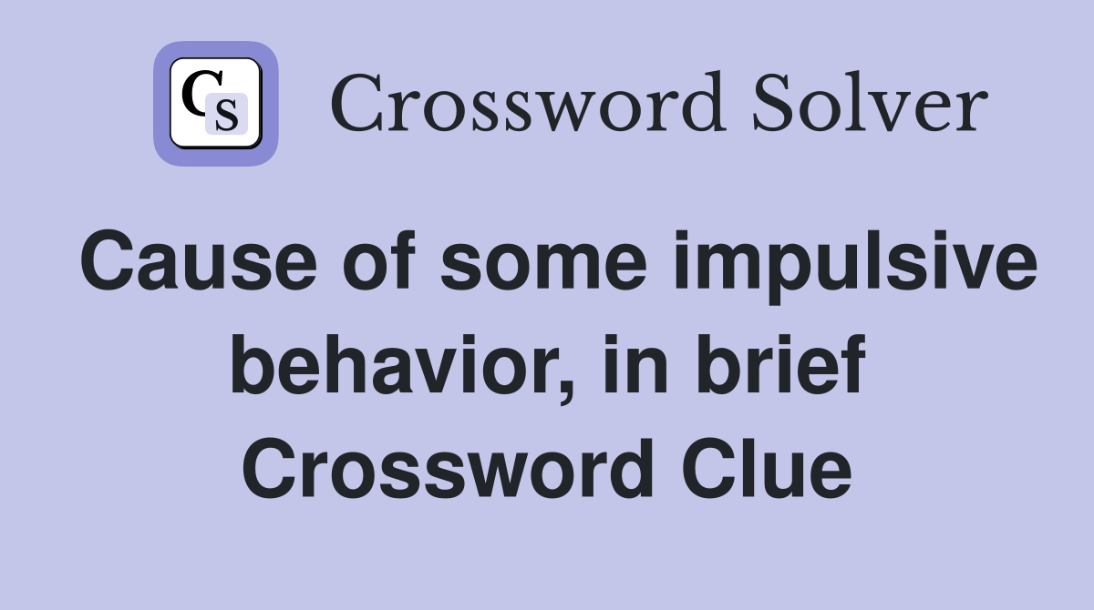 Cause of some impulsive behavior, in brief Crossword Clue