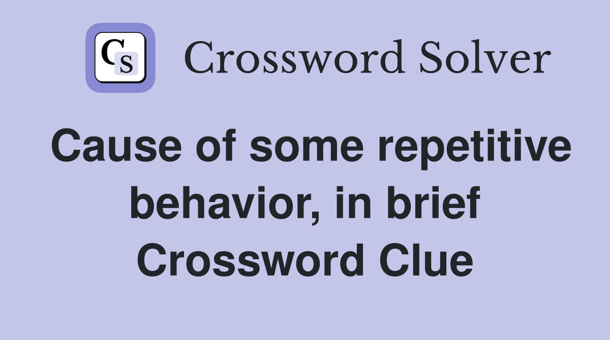 Cause of some repetitive behavior, in brief Crossword Clue