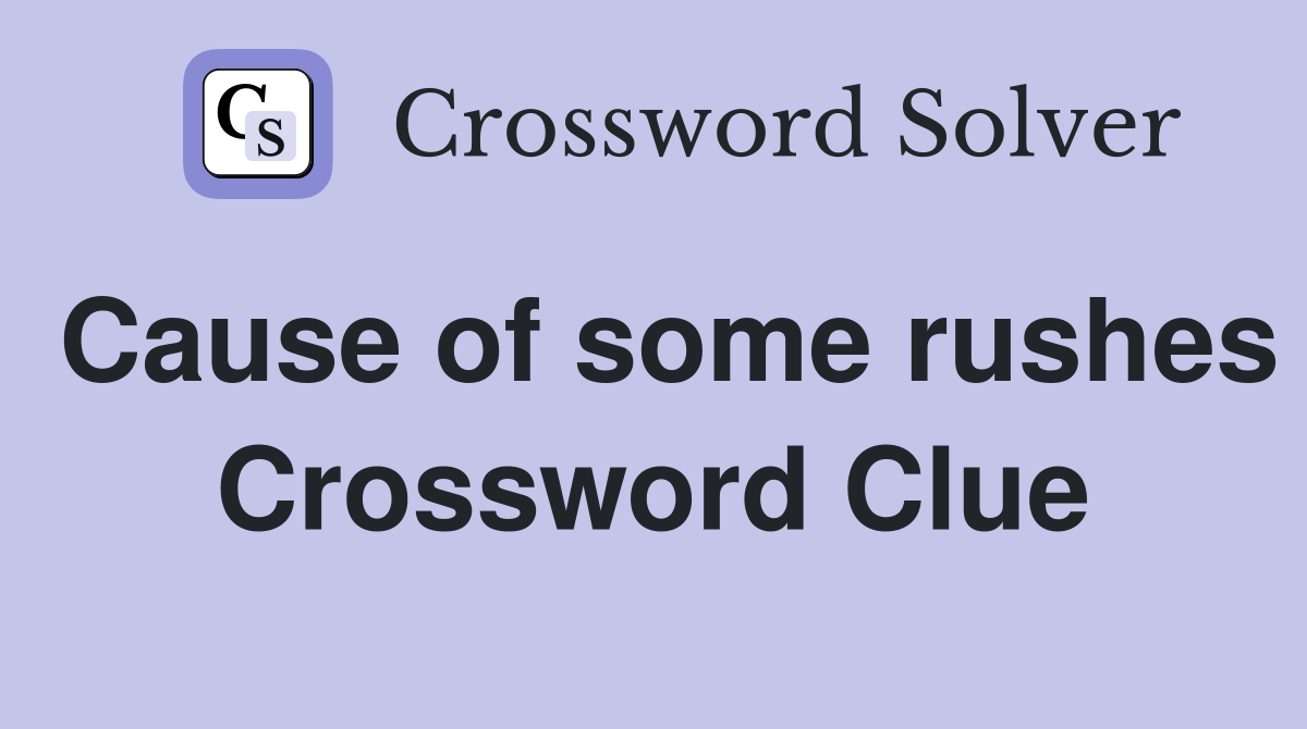 Cause of some rushes Crossword Clue