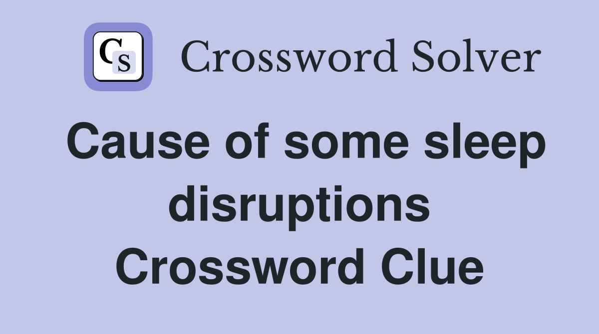 Cause of some sleep disruptions Crossword Clue