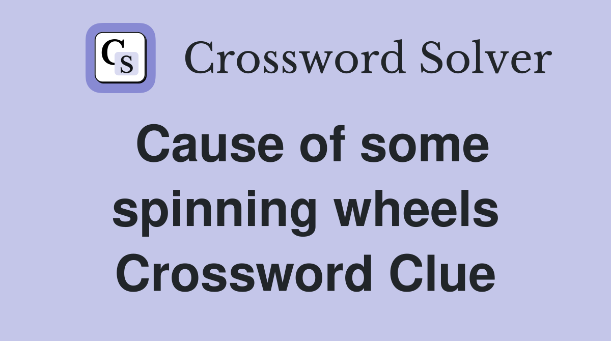 Cause of some spinning wheels Crossword Clue