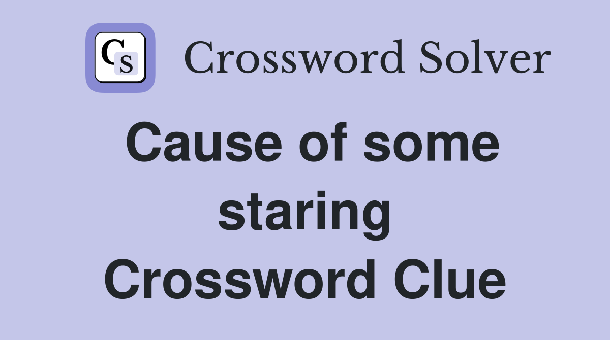Cause of some staring Crossword Clue