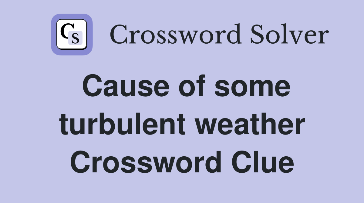 Cause of some turbulent weather Crossword Clue