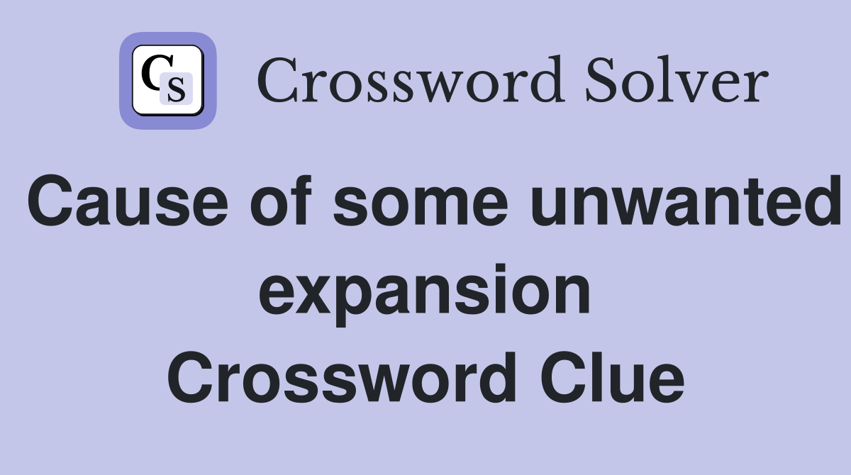 Cause of some unwanted expansion Crossword Clue