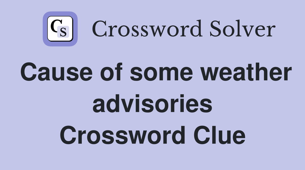 Cause of some weather advisories Crossword Clue