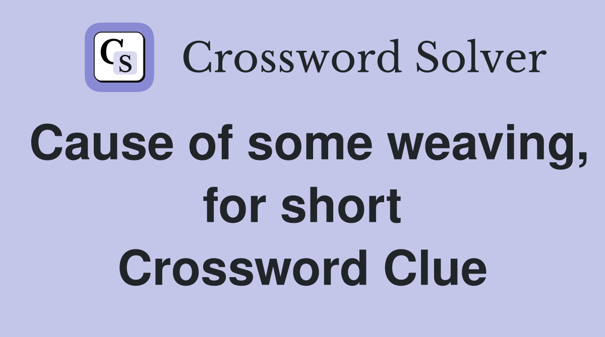 Cause of some weaving, for short Crossword Clue