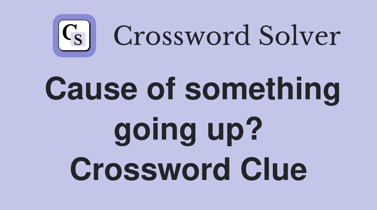 Cause of something going up? Crossword Clue