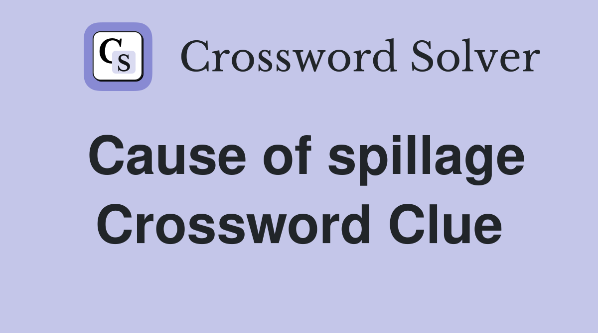 Cause of spillage Crossword Clue