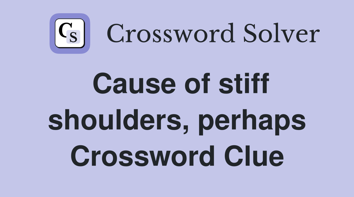 Cause of stiff shoulders, perhaps Crossword Clue