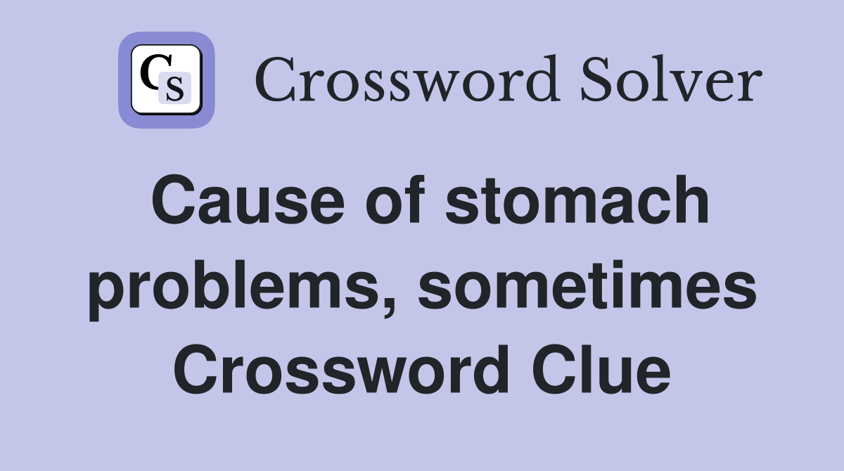 Cause of stomach problems, sometimes Crossword Clue