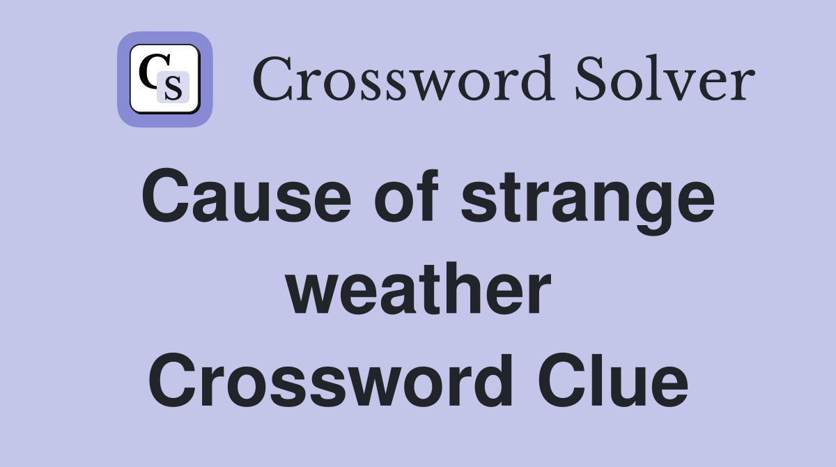 Cause of strange weather Crossword Clue