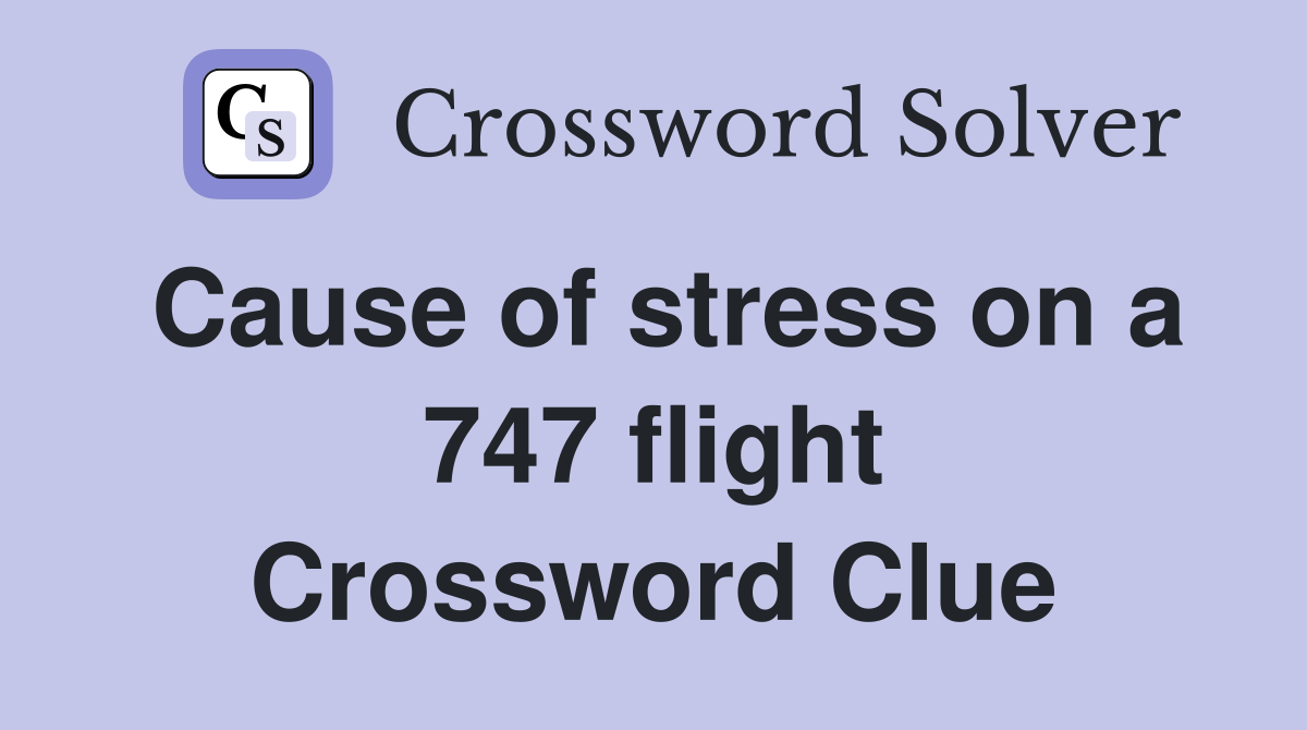 Cause of stress on a 747 flight Crossword Clue