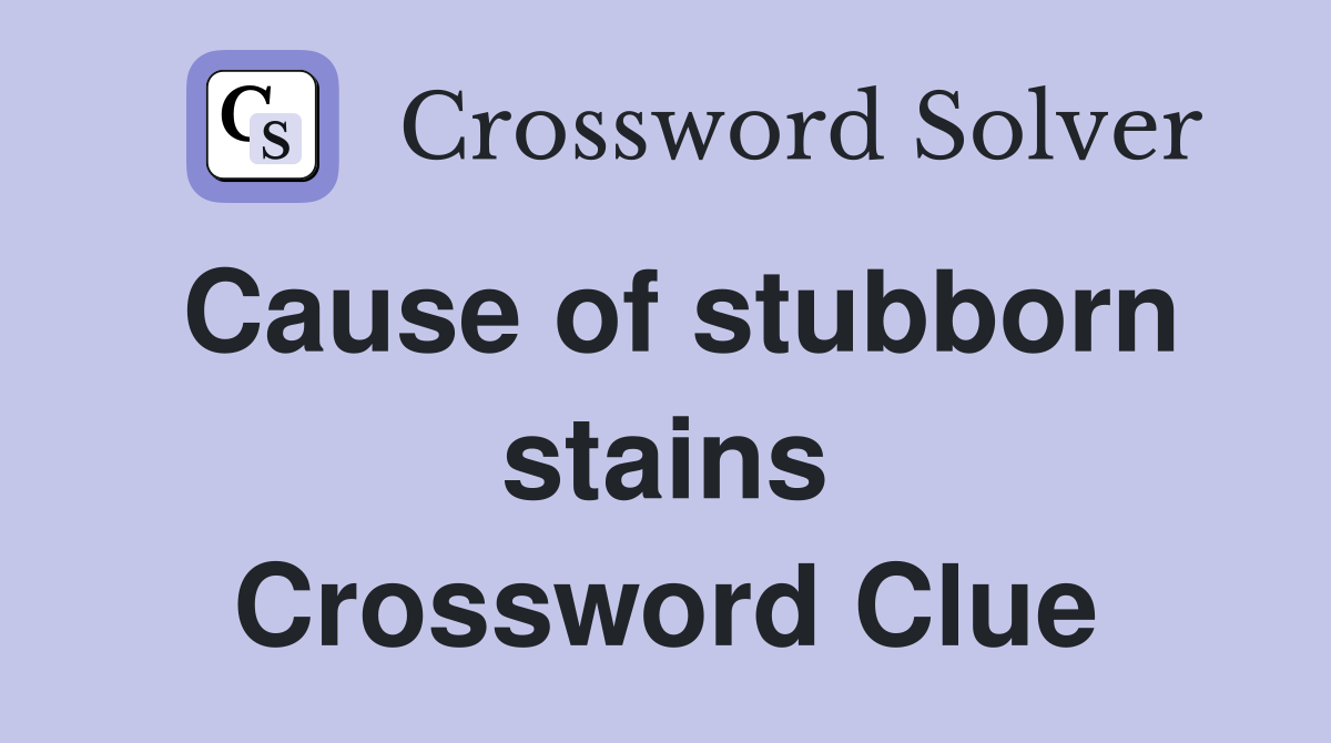 Cause of stubborn stains Crossword Clue