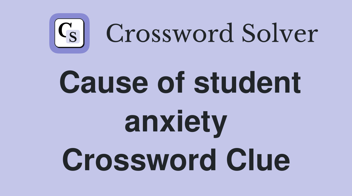 Cause of student anxiety Crossword Clue