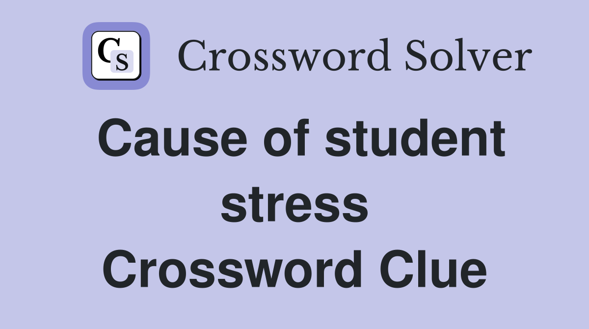 Cause of student stress Crossword Clue