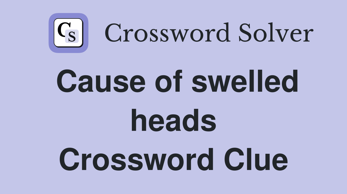 Cause of swelled heads Crossword Clue