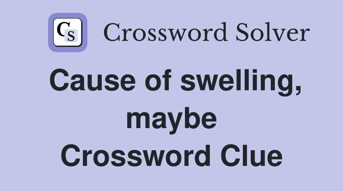 Cause of swelling, maybe Crossword Clue
