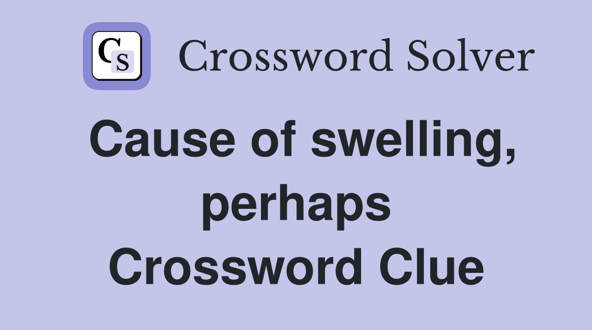 Cause of swelling, perhaps Crossword Clue