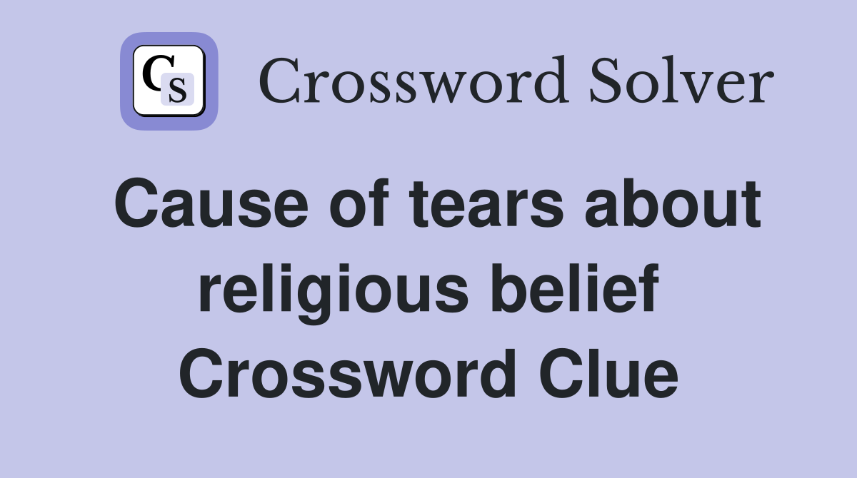 Cause of tears about religious belief Crossword Clue