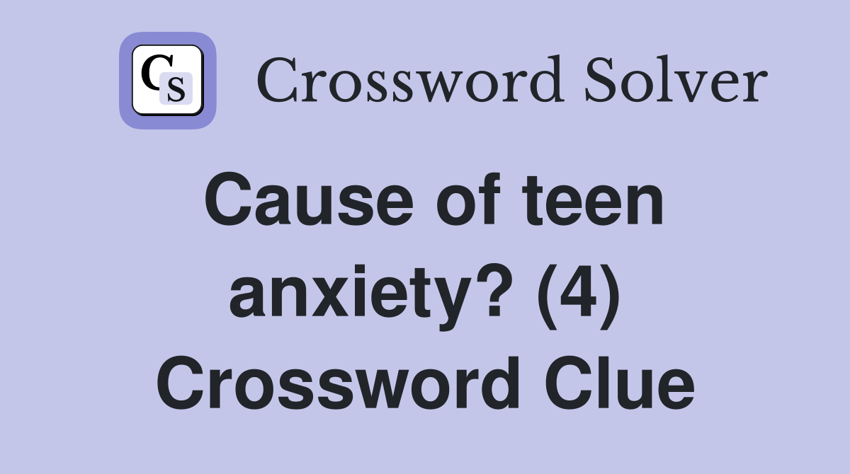 Cause of teen anxiety? (4) Crossword Clue