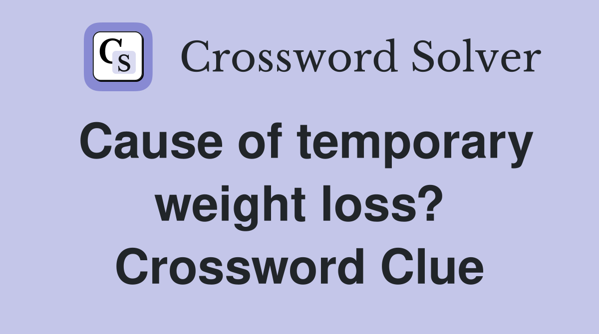 Cause of temporary weight loss? Crossword Clue