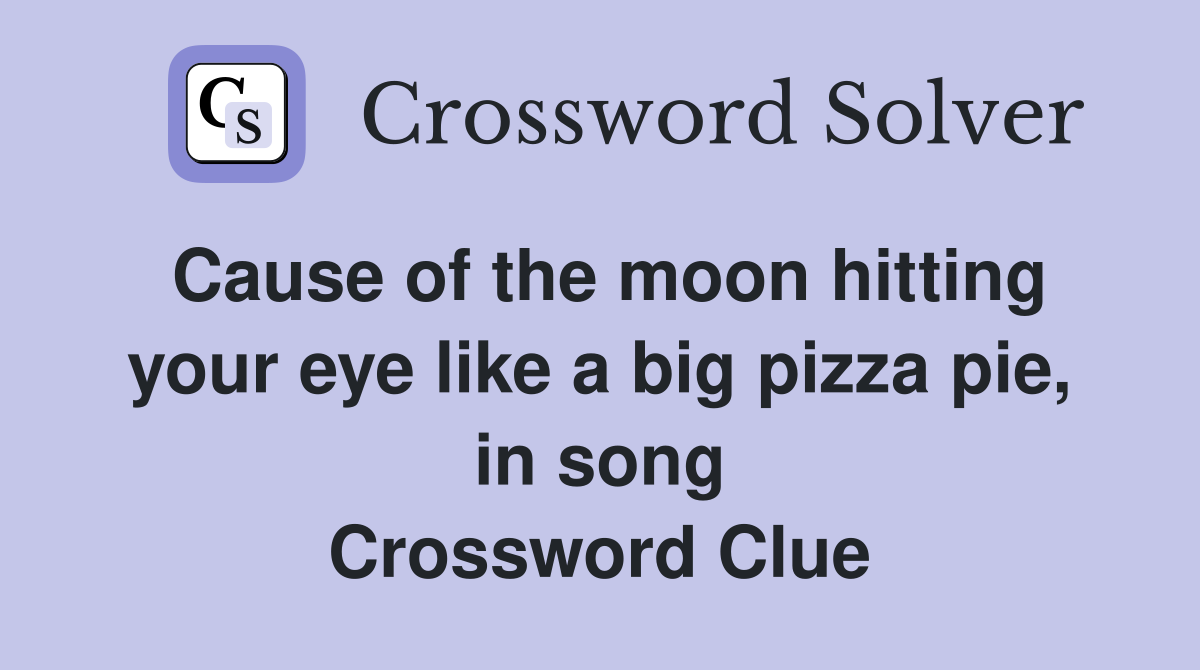 Cause of the moon hitting your eye like a big pizza pie, in song Crossword Clue