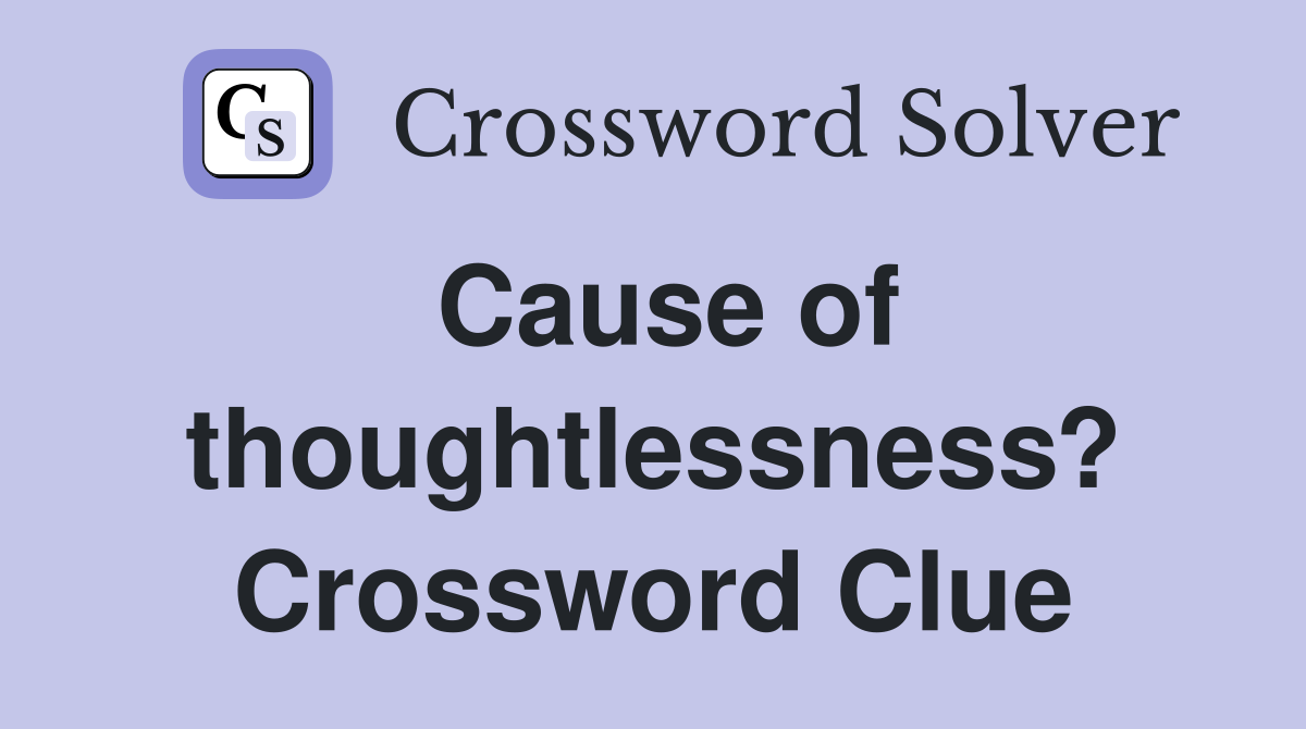 Cause of thoughtlessness? Crossword Clue