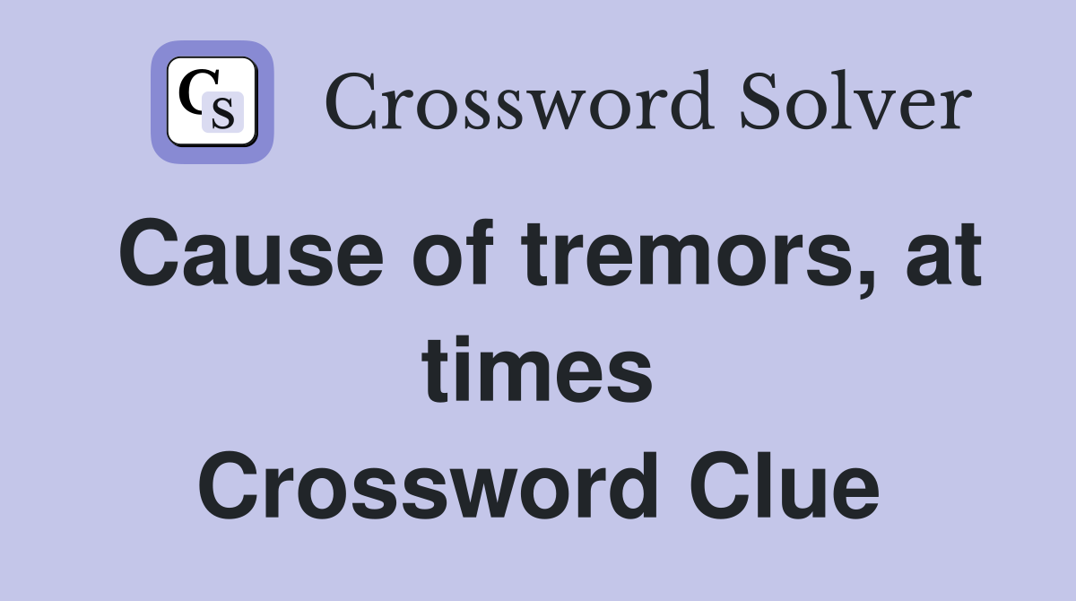 Cause of tremors, at times Crossword Clue