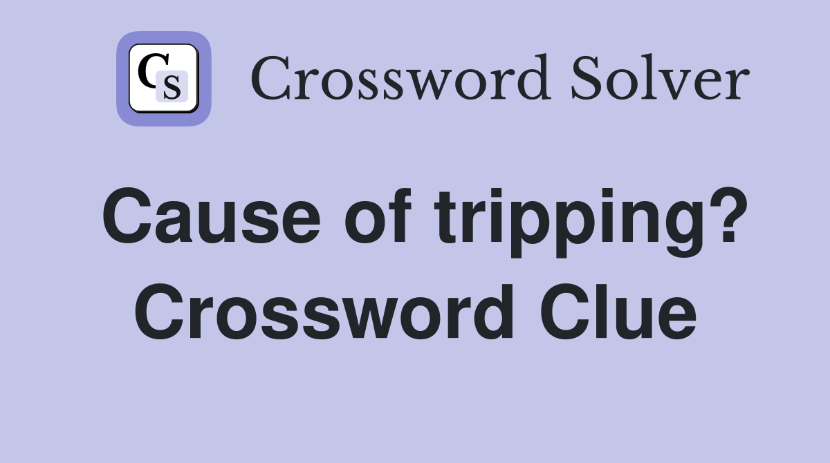 Cause of tripping? Crossword Clue
