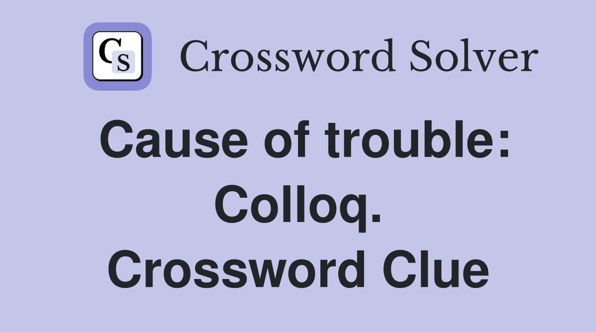 Cause of trouble: Colloq. Crossword Clue